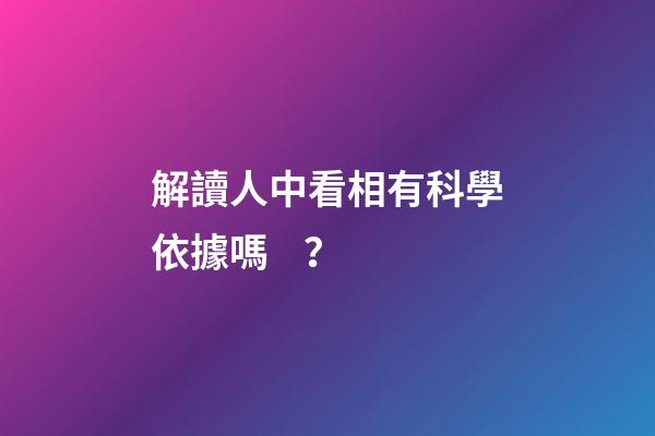解讀人中看相有科學依據嗎？